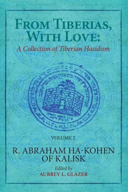 From Tiberias, with Love : A Collection of Tiberian Hasidism. Volume 2: R. Abraham ha-Kohen of Kalisk, Hardback Book