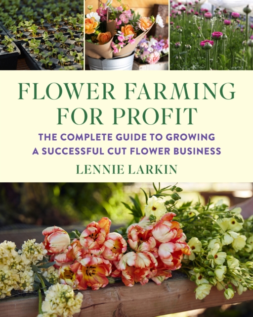 Flower Farming for Profit : The Complete Guide to Growing a Successful Cut Flower Business, EPUB eBook