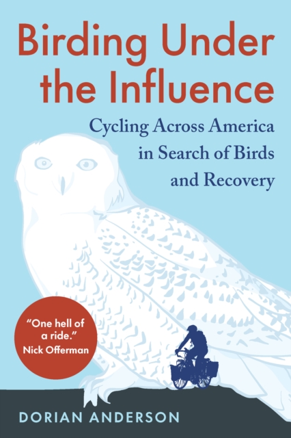 Birding Under the Influence : Cycling Across America in Search of Birds and Recovery, EPUB eBook