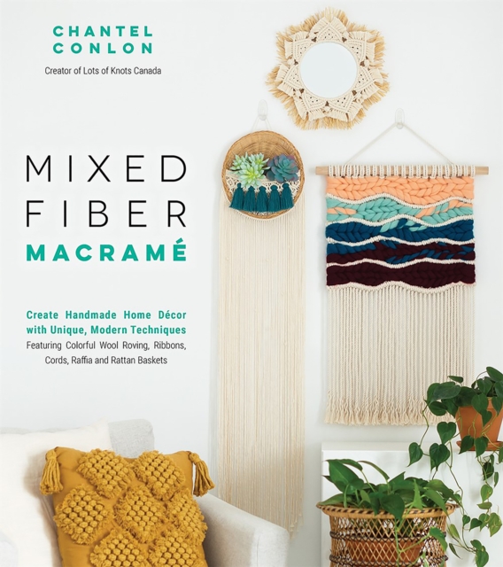 Mixed Fiber Macrame : Create Handmade Home Decor with Unique, Modern Techniques Featuring Colorful Wool Roving, Ribbons, Cords, Raffia and Rattan Baskets, Paperback / softback Book