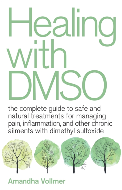 Healing with DMSO : The Complete Guide to Safe and Natural Treatments for Managing Pain, Inflammation, and Other Chronic Ailments with Dimethyl Sulfoxide, EPUB eBook