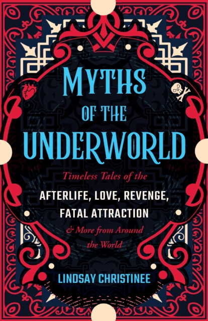 Myths Of The Underworld : Timeless Tales of the Afterlife, Love, Revenge, Fatal Attraction and More from around the World (Includes Stories about Hades and Persephone, Kali, the Shinigami, and More), Paperback / softback Book