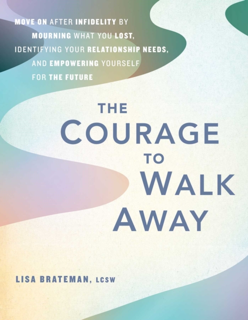 The Courage to Walk Away : Move On After Infidelity by Mourning What You Lost, Identifying Your Relationship Needs, and Empowering Yourself for the Future, EPUB eBook