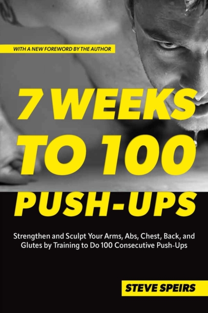 7 Weeks To 100 Push-ups : Strengthen and Sculpt Your Arms, Abs, Chest, Back and Glutes by Training to Do 100 Consecutive Push-Ups, Paperback / softback Book