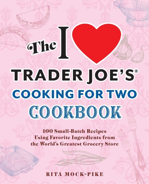 The I Love Trader Joe's Cooking For Two Cookbook : 150 Small-Batch Recipes Using Favorite Ingredients from the World's Greatest Grocery Store, Paperback / softback Book