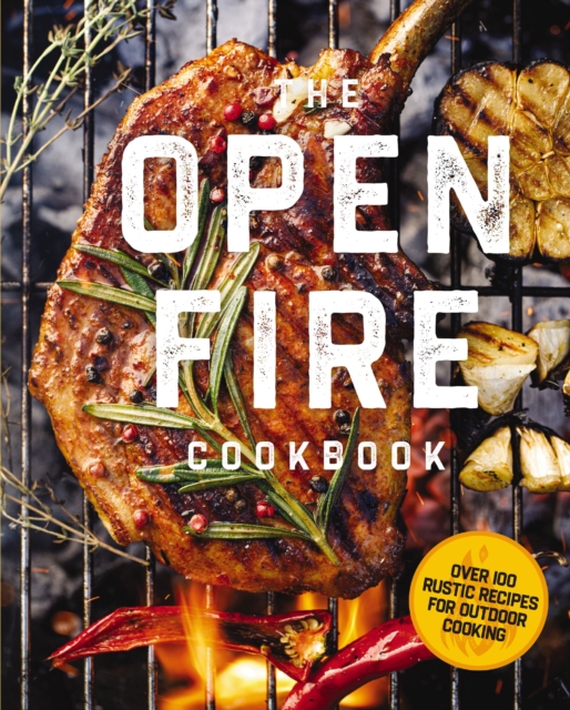 The Open Fire Cookbook : Over 100 Rustic Recipes for Outdoor Cooking, Hardback Book