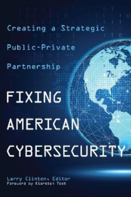 Fixing American Cybersecurity : Creating a Strategic Public-Private Partnership, Hardback Book