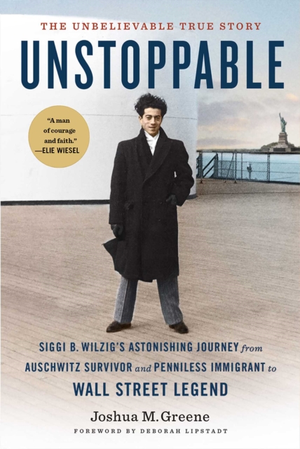 Unstoppable : Siggi B. Wilzig's Astonishing Journey from Auschwitz Survivor and Penniless Immigrant to Wall Street Legend, EPUB eBook