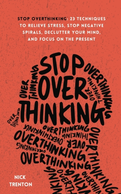 Stop Overthinking : 23 Techniques to Relieve Stress, Stop Negative Spirals, Declutter Your Mind, and Focus on the Present, Paperback / softback Book