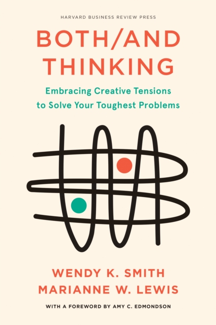 Both/And Thinking : Embracing Creative Tensions to Solve Your Toughest Problems, Hardback Book