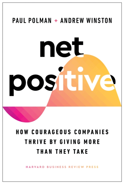 Net Positive : How Courageous Companies Thrive by Giving More Than They Take, Hardback Book