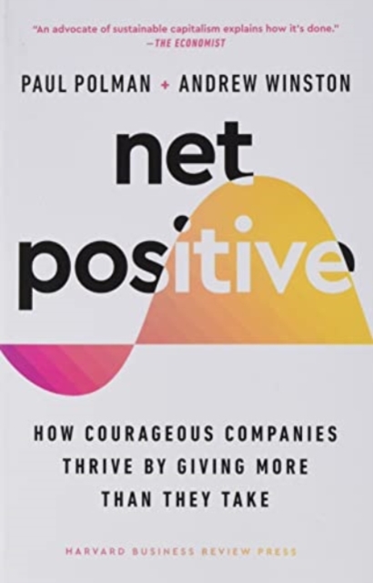 Net Positive : How Courageous Companies Thrive by Giving More Than They Take, Paperback / softback Book