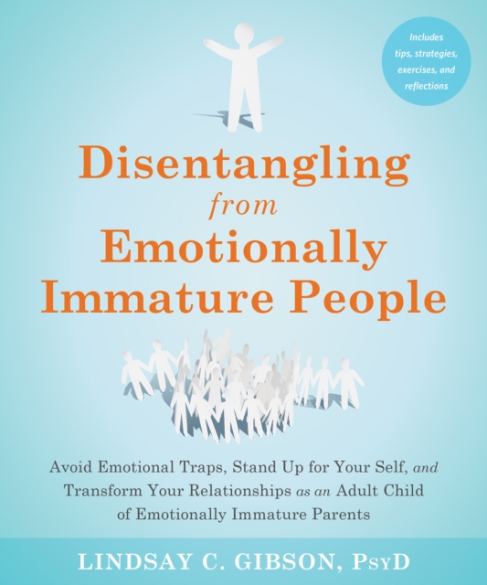 Disentangling from Emotionally Immature People : Avoid Emotional Traps, Stand Up for Your Self, and Transform Your Relationships as an Adult Child of Emotionally Immature Parents, PDF eBook