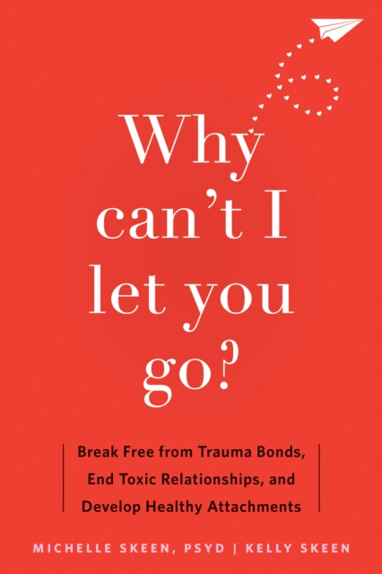 Why Can't I Let You Go? : Break Free from Trauma Bonds, End Toxic Relationships, and Develop Healthy Attachments, EPUB eBook