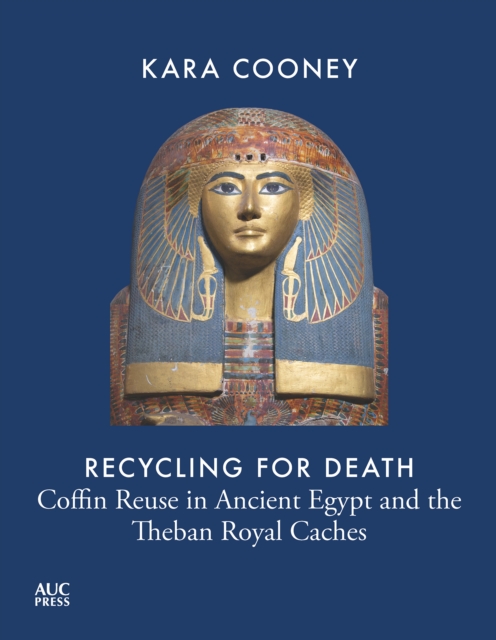 Recycling for Death : Coffin Reuse in Ancient Egypt and the Theban Royal Caches, Hardback Book