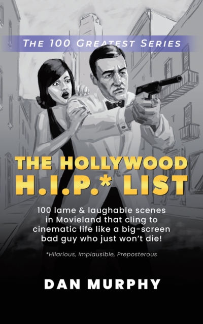 The Hollywood H.I.P.* List : 100 Lame and Laughable Scenes in Movieland That Cling to Cinematic Life Like a Big-Screen Bad Guy Who Just Won't Die!, EPUB eBook