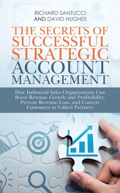 The Secrets of Successful Strategic Account Management : How Industrial Sales Organizations Can Boost Revenue Growth and Profitability, Prevent Revenue Loss, and Convert Customers to Valued Partners, EPUB eBook
