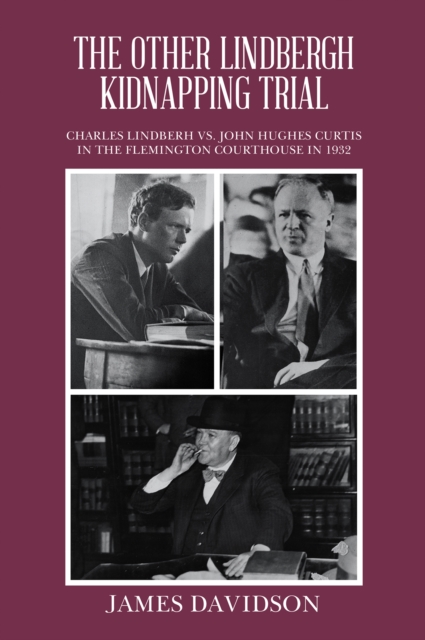 THE OTHER LINDBERGH KIDNAPPING TRIAL : CHARLES LINDBERH VS. JOHN HUGHES CURTIS IN THE FLEMINGTON COURTHOUSE IN 1932, EPUB eBook