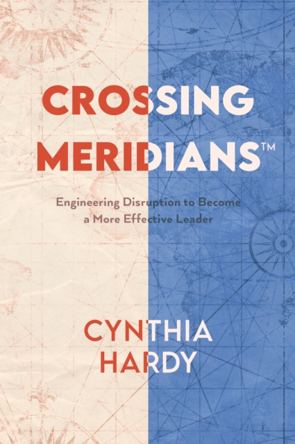 Crossing Meridians : Engineering Disruption to Become a More Effective Leader, EPUB eBook