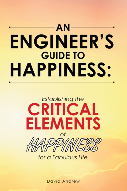 An Engineer's Guide to Happiness: : Establishing the Critical Elements of Happiness for a Fabulous Life, EPUB eBook