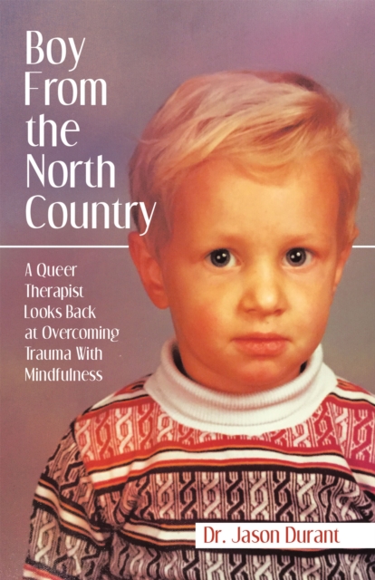 Boy From the North Country : A Queer Therapist Looks Back at Overcoming Trauma With Mindfulness, EPUB eBook