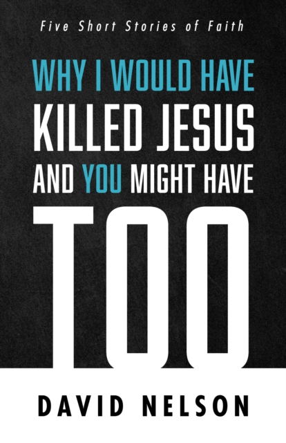 Why I Would Have Killed Jesus and You Might Have Too : Five Short Stories of Faith, EPUB eBook