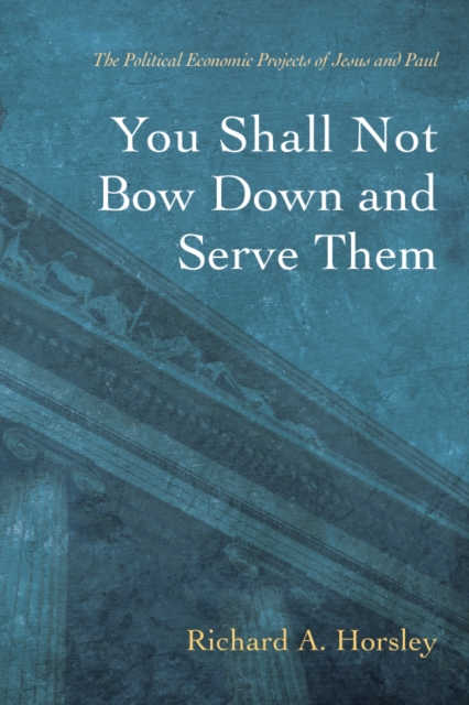 You Shall Not Bow Down and Serve Them : The Political Economic Projects of Jesus and Paul, EPUB eBook