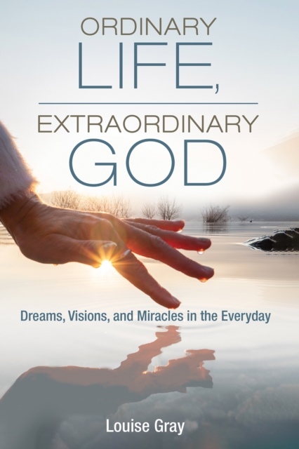 Ordinary Life, Extraordinary God : Dreams, Visions, and Miracles in the Everyday, EPUB eBook