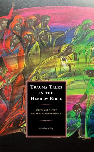 Trauma Talks in the Hebrew Bible : Speech Act Theory and Trauma Hermeneutics, Hardback Book