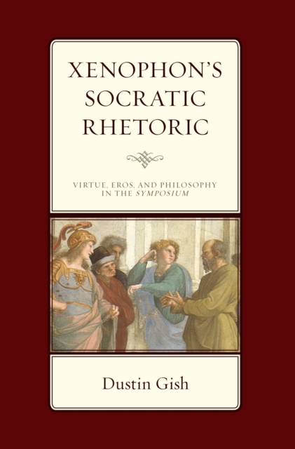Xenophon's Socratic Rhetoric : Virtue, Eros, and Philosophy in the Symposium, EPUB eBook