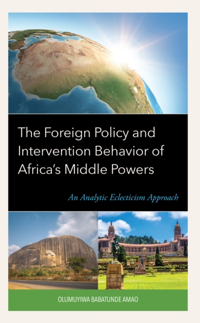 The Foreign Policy and Intervention Behavior of Africa's Middle Powers : An Analytic Eclecticism Approach, Hardback Book
