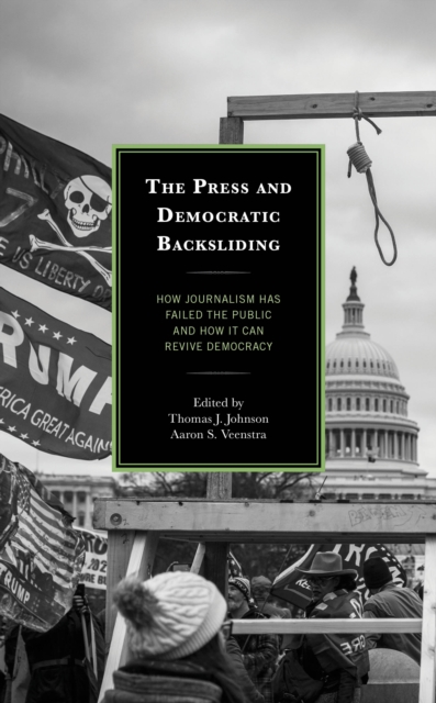The Press and Democratic Backsliding : How Journalism Has Failed the Public and How It Can Revive Democracy, Hardback Book