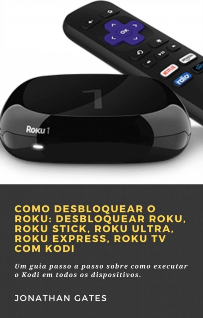 Como desbloquear o Roku: desbloquear Roku, Roku Stick, Roku Ultra, Roku Express, Roku TV com Kodi, EPUB eBook