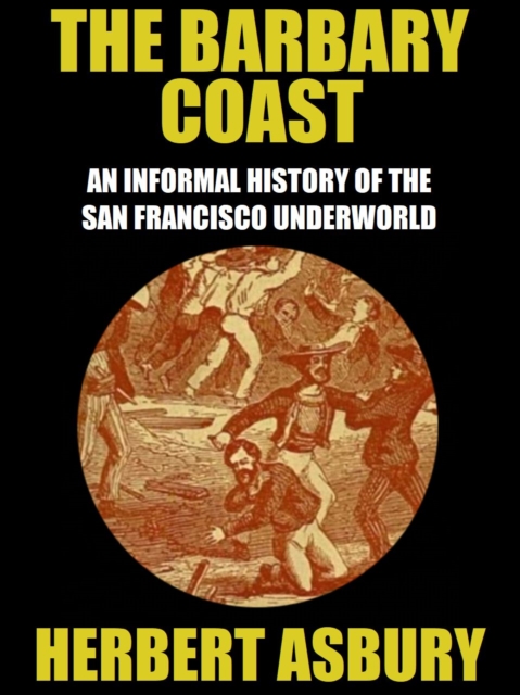 The Barbary Coast : An Informal History of the San Francisco Underworld, EPUB eBook