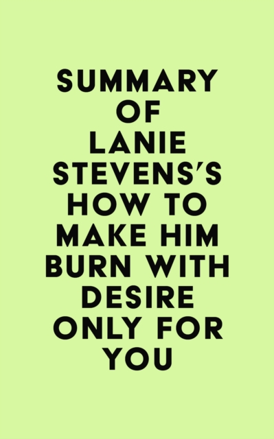 Summary of Lanie Stevens's How To Make Him BURN With Desire Only for YOU, EPUB eBook