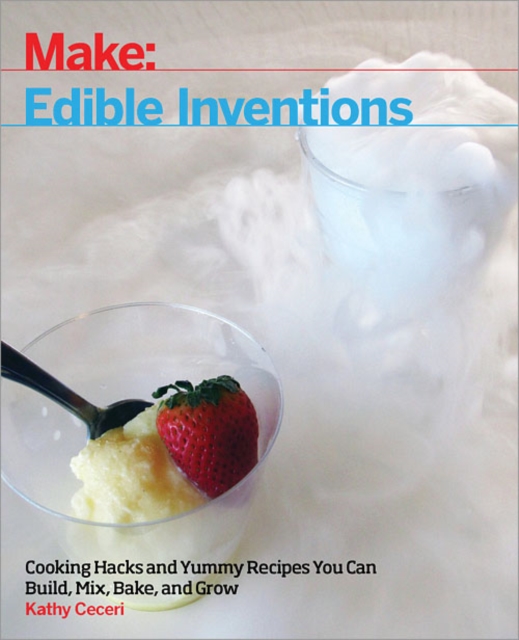 Edible Inventions : Cooking Hacks and Yummy Recipes You Can Build, Mix, Bake, and Grow, PDF eBook