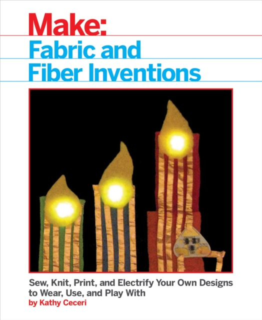 Fabric and Fiber Inventions : Sew, Knit, Print, and Electrify Your Own Designs to Wear, Use, and Play With, PDF eBook