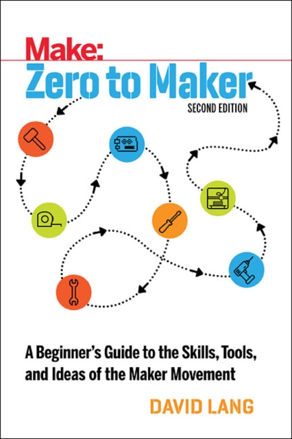 Zero to Maker 2e : A Beginner's Guide to the Skills, Tools, and Ideas of the Maker Movement, Paperback / softback Book