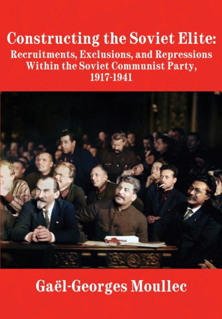 Constructing the Soviet Elite : Recruitments, Exclusions, and Repressions Within the Soviet Communist Party, 1917-1941, Hardback Book