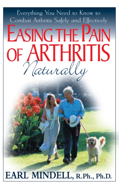 Easing the Pain of Arthritis Naturally : Everything You Need to Know to Combat Arthritis Safely and Effectively, Hardback Book