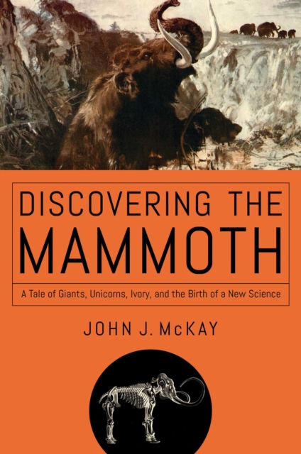 Discovering the Mammoth : A Tale of Giants, Unicorns, Ivory, and the Birth of a New Science, EPUB eBook