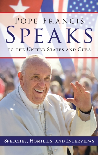 Pope Francis Speaks to the United States and Cuba : Speeches, Homilies, and Interviews, EPUB eBook