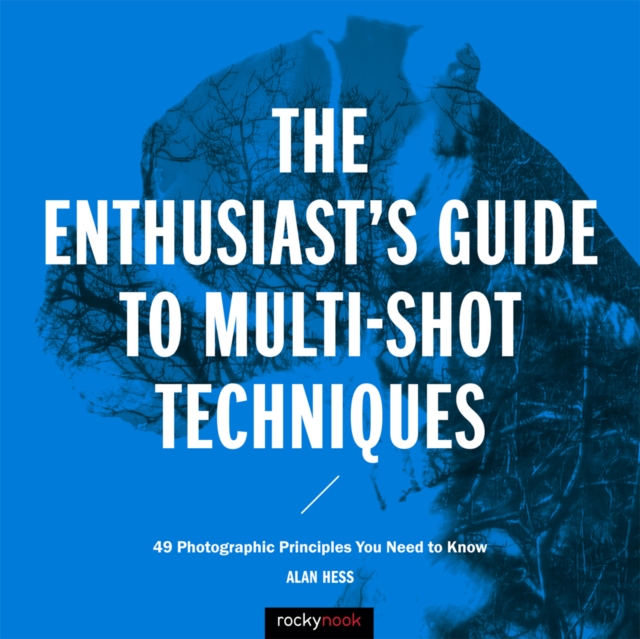 The Enthusiast's Guide to Multi-Shot Techniques : 49 Photographic Principles You Need to Know, EPUB eBook