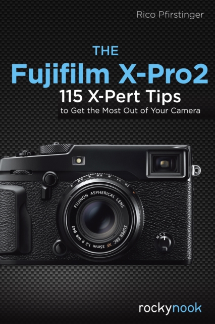 The Fujifilm X-Pro2 : 115 X-Pert Tips to Get the Most Out of Your Camera, PDF eBook