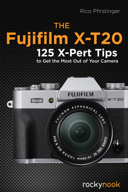 The Fujifilm X-T20 : 125 X-Pert Tips to Get the Most Out of Your Camera, EPUB eBook