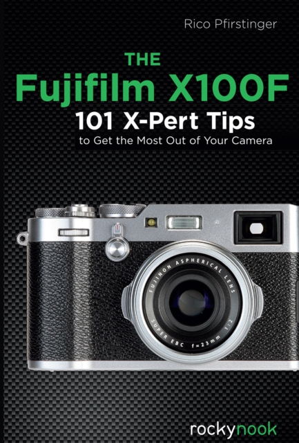 The Fujifilm X100F : 101 X-Pert Tips to Get the Most Out of Your Camera, PDF eBook