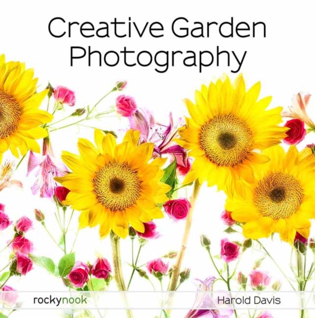 Creative Garden Photography : Making Great Photos of Flowers, Gardens, Landscapes, and the Beautiful World Around US, Paperback / softback Book