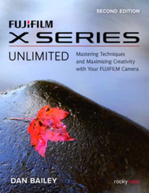 FUJIFILM X Series Unlimited, 2nd Edition : Mastering Techniques and Maximizing Creativity with Your FUJIFILM Camera (2nd Edition), Paperback / softback Book