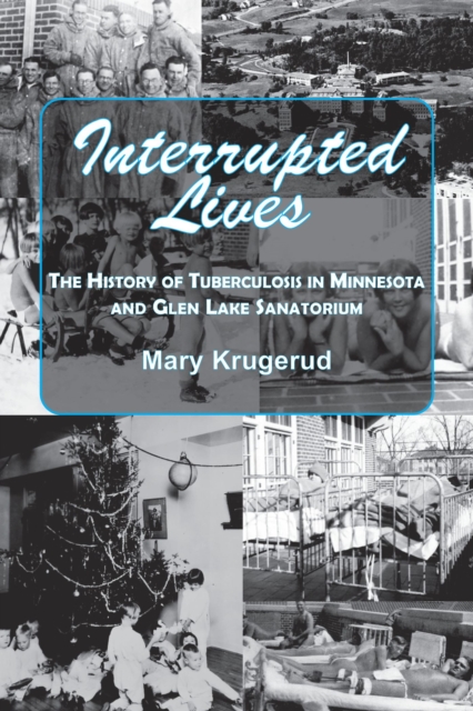 Interrupted Lives : The History of Tuberculosis in Minnesota and Glen Lake Sanitorium, Paperback / softback Book