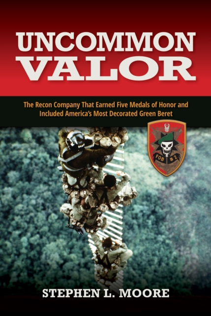 Uncommon Valor : The Recon Company That Earned Five Medals of Honor and Included the Most Decorated Green Beret, EPUB eBook